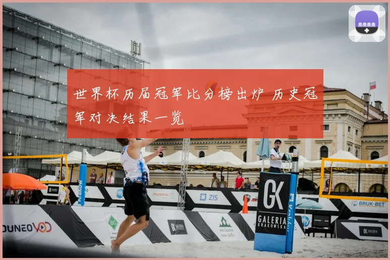 世界杯历届冠军比分榜出炉 历史冠军对决结果一览