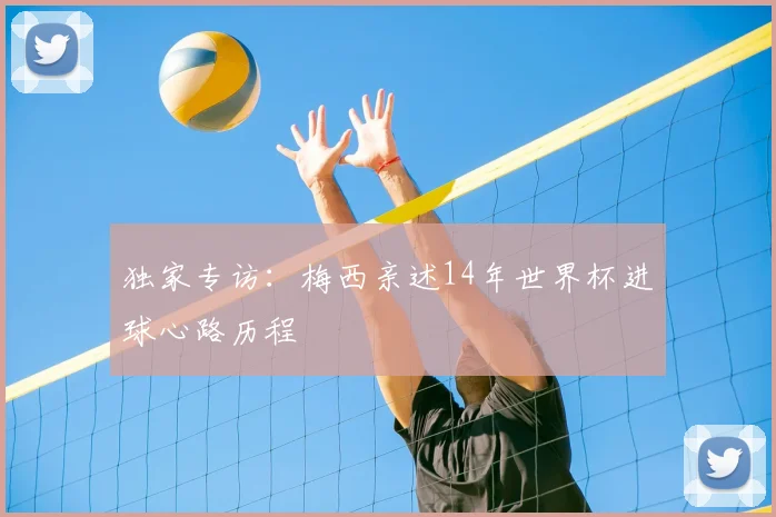 独家专访:梅西亲述14年世界杯进球心路历程