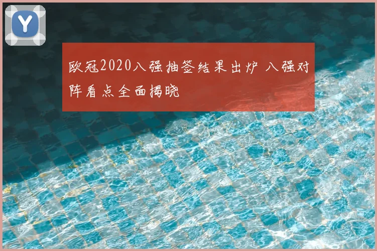 欧冠2020八强抽签结果出炉 八强对阵看点全面揭晓