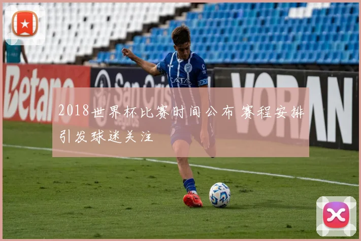 2018世界杯比赛时间公布 赛程安排引发球迷关注