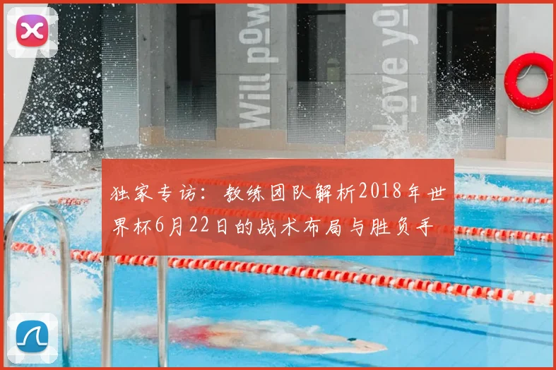 独家专访:教练团队解析2018年世界杯6月22日的战术布局与胜负手