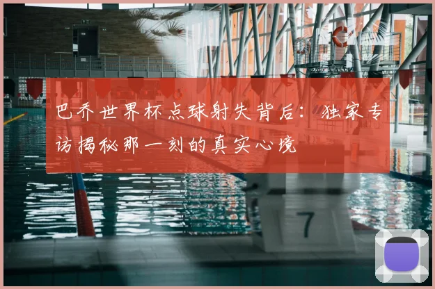 巴乔世界杯点球射失背后:独家专访揭秘那一刻的真实心境