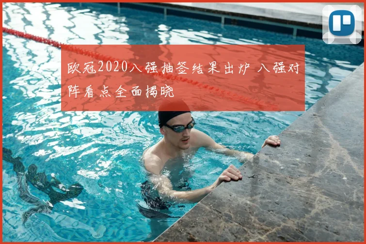 欧冠2020八强抽签结果出炉 八强对阵看点全面揭晓
