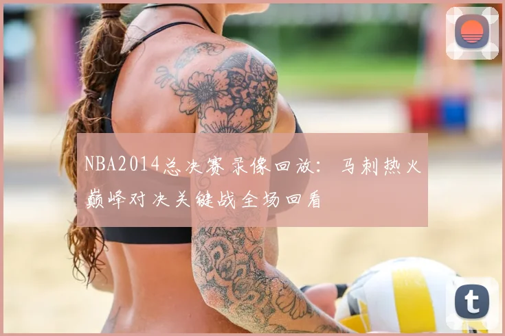 NBA2014总决赛录像回放：马刺热火巅峰对决关键战全场回看