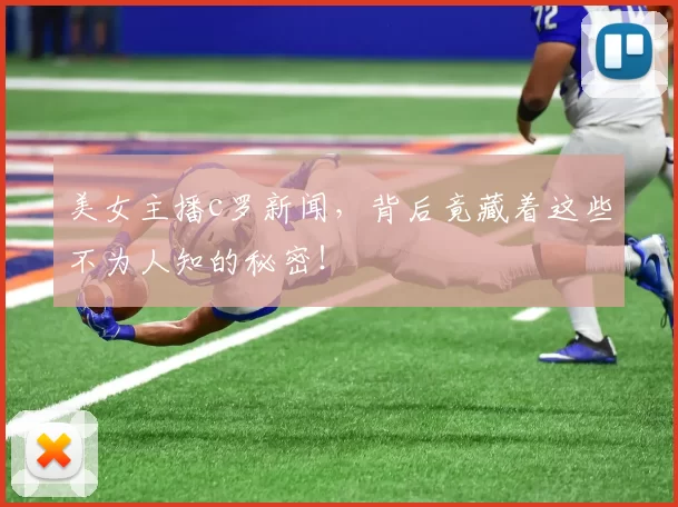 美女主播c罗新闻，背后竟藏着这些不为人知的秘密！