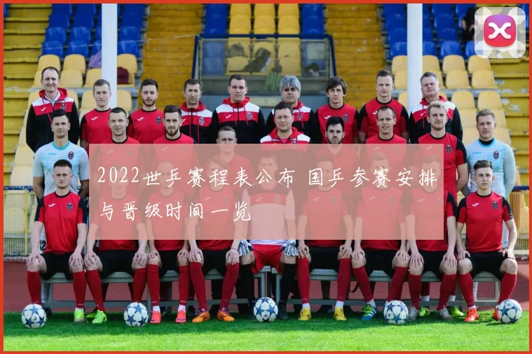 2022世乒赛程表公布 国乒参赛安排与晋级时间一览