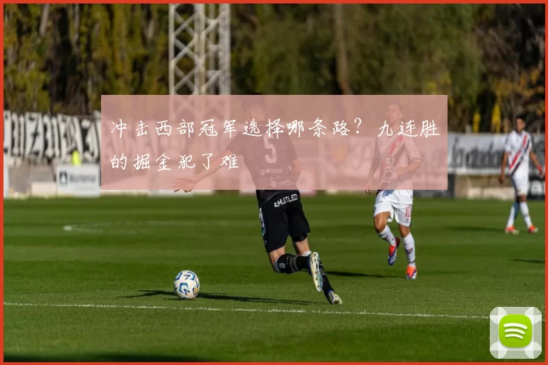 冲击西部冠军选择哪条路？九连胜的掘金犯了难
