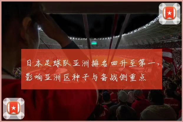 日本足球队亚洲排名回升至第一，影响亚洲区种子与备战侧重点