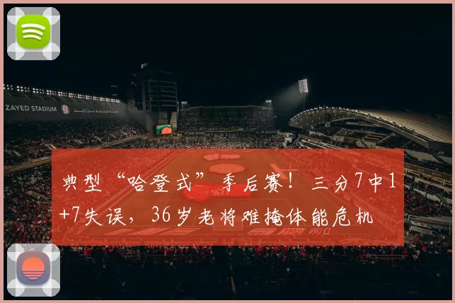 典型“哈登式”季后赛！三分7中1+7失误，36岁老将难掩体能危机