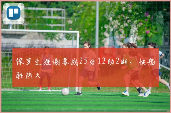 保罗生涯谢幕战25分12助2断，快船胜热火