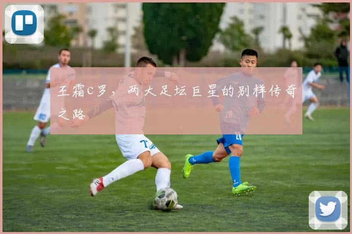 王霜c罗，两大足坛巨星的别样传奇之路