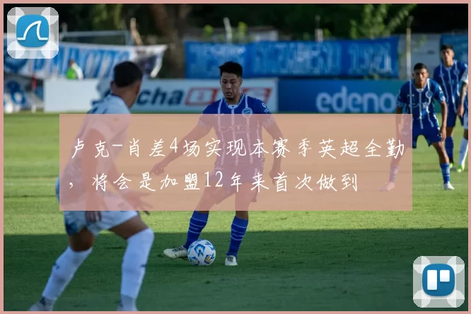 卢克-肖差4场实现本赛季英超全勤，将会是加盟12年来首次做到