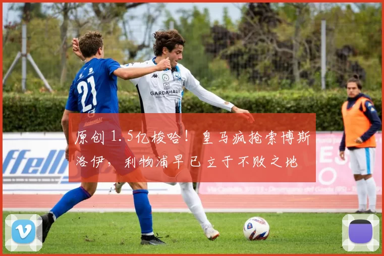 原创 1.5亿梭哈！皇马疯抢索博斯洛伊，利物浦早已立于不败之地