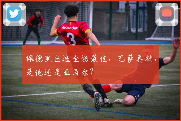 佩德里当选全场最佳，巴萨真核，是他还是亚马尔？