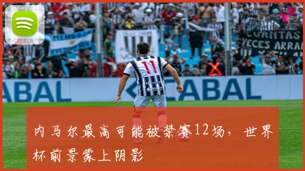 内马尔最高可能被禁赛12场，世界杯前景蒙上阴影