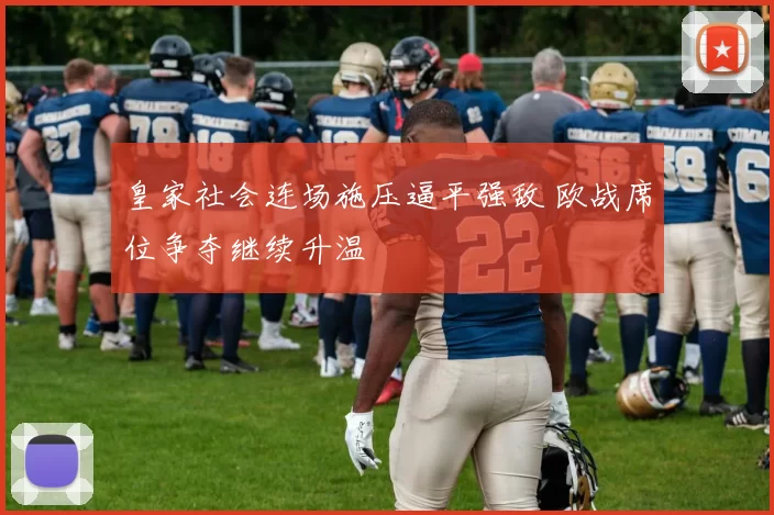 皇家社会连场施压逼平强敌 欧战席位争夺继续升温