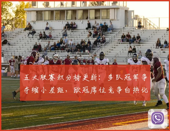 五大联赛积分榜更新：多队冠军争夺缩小差距，欧冠席位竞争白热化