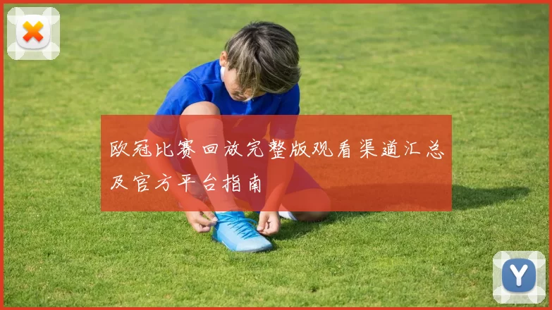 欧冠比赛回放完整版观看渠道汇总及官方平台指南