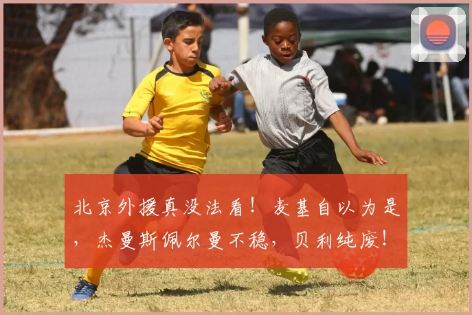 北京外援真没法看！麦基自以为是，杰曼斯佩尔曼不稳，贝利纯废！