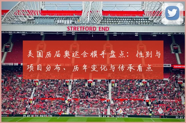 美国历届奥运会旗手盘点：性别与项目分布、历年变化与传承看点