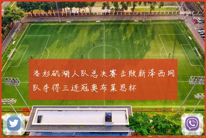 洛杉矶湖人队总决赛击败新泽西网队夺得三连冠奥布莱恩杯