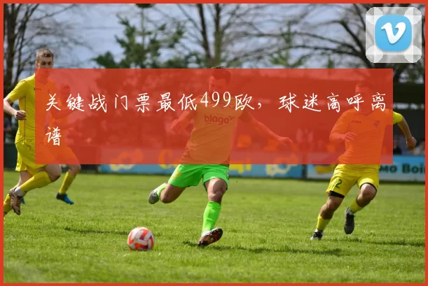关键战门票最低499欧，球迷高呼离谱