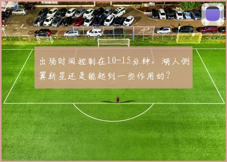 出场时间控制在10-15分钟，湖人侧翼新星还是能起到一些作用的？