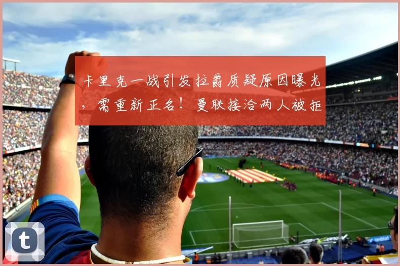 卡里克一战引发拉爵质疑原因曝光，需重新正名！曼联接洽两人被拒