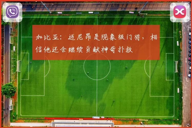 加比亚：迈尼昂是现象级门将，相信他还会继续贡献神奇扑救