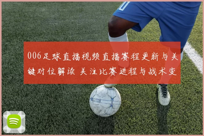 006足球直播视频直播赛程更新与关键对位解读 关注比赛进程与战术变化