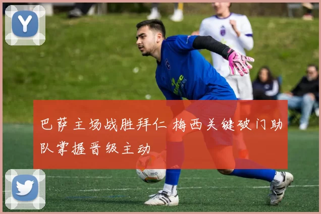 巴萨主场战胜拜仁 梅西关键破门助队掌握晋级主动