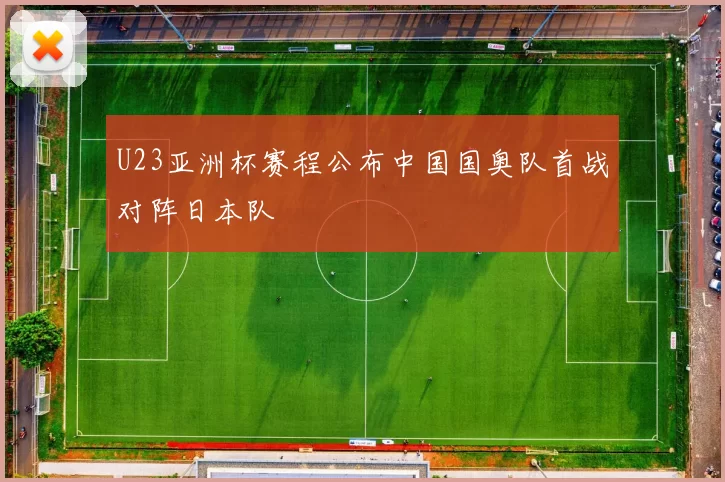 U23亚洲杯赛程公布中国国奥队首战对阵日本队