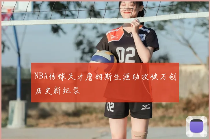 NBA传球天才詹姆斯生涯助攻破万创历史新纪录