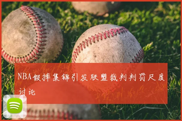 NBA假摔集锦引发联盟裁判判罚尺度讨论