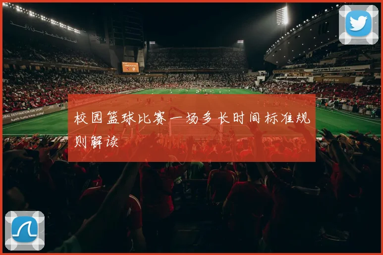 校园篮球比赛一场多长时间标准规则解读