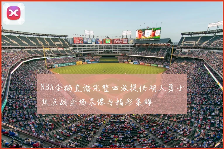 NBA企鹅直播完整回放提供湖人勇士焦点战全场录像与精彩集锦