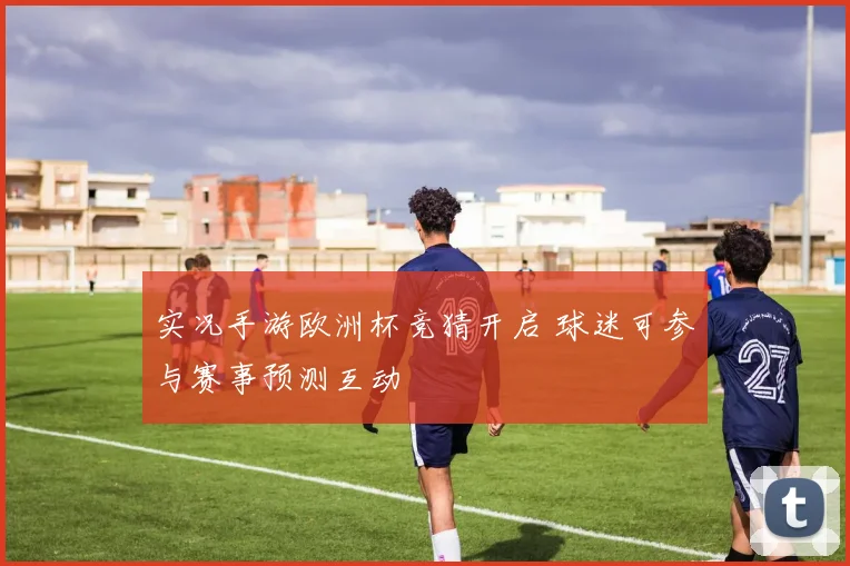实况手游欧洲杯竞猜开启 球迷可参与赛事预测互动