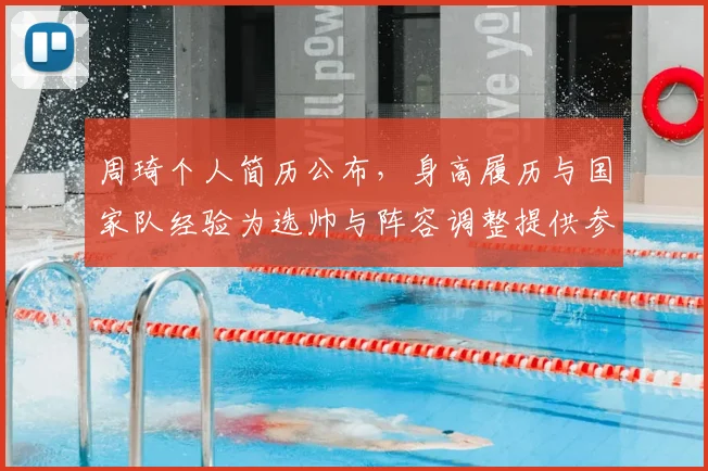 周琦个人简历公布，身高履历与国家队经验为选帅与阵容调整提供参考