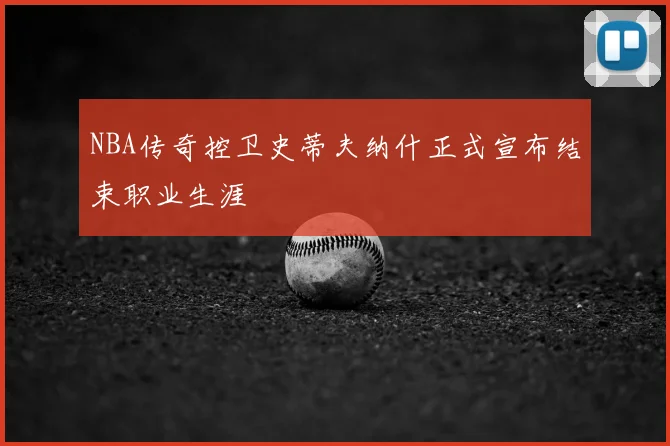 NBA传奇控卫史蒂夫纳什正式宣布结束职业生涯