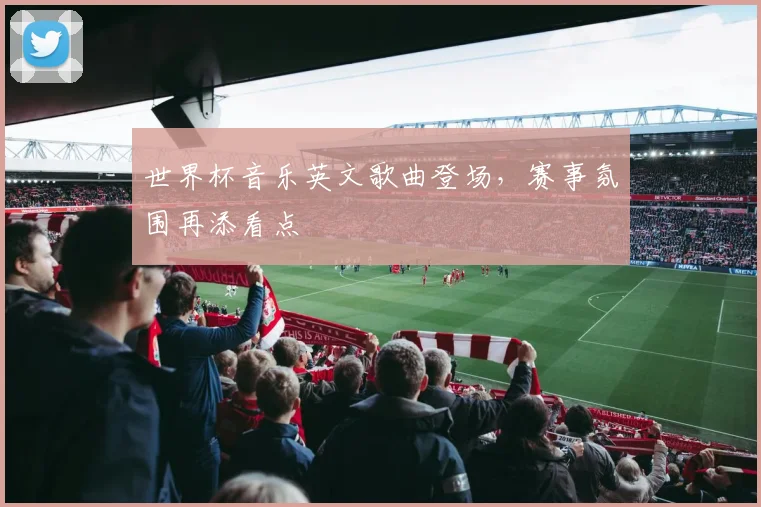 世界杯音乐英文歌曲登场，赛事氛围再添看点