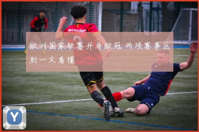 欧洲国家联赛并非欧冠 两项赛事区别一文看懂