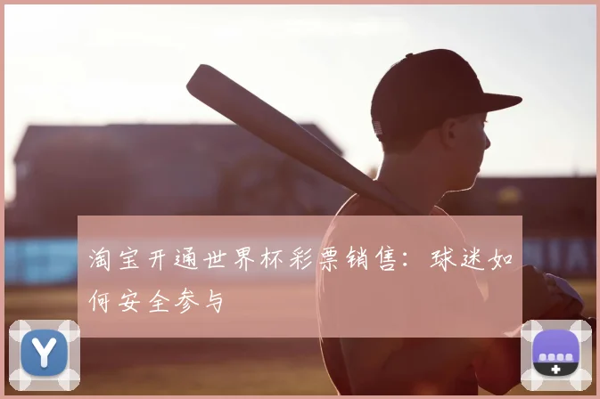 淘宝开通世界杯彩票销售：球迷如何安全参与