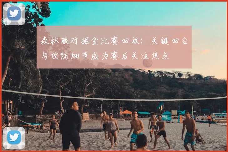 森林狼对掘金比赛回放：关键回合与攻防细节成为赛后关注焦点