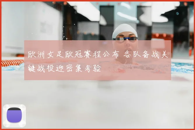 欧洲女足欧冠赛程公布 各队备战关键战役迎密集考验