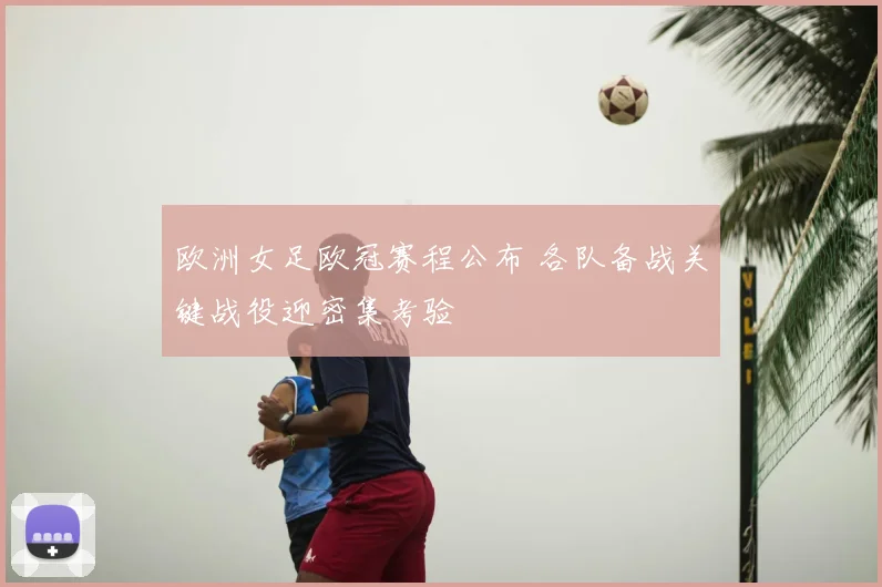 欧洲女足欧冠赛程公布 各队备战关键战役迎密集考验