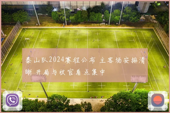 泰山队2024赛程公布 主客场安排清晰 开局与收官看点集中