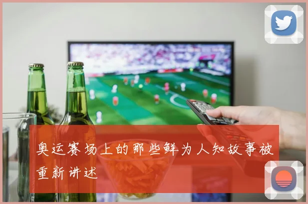 奥运赛场上的那些鲜为人知故事被重新讲述